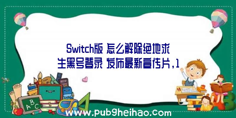 Switch版《怎么解除绝地求生黑号登录》发布最新宣传片，10月6日登陆Switch