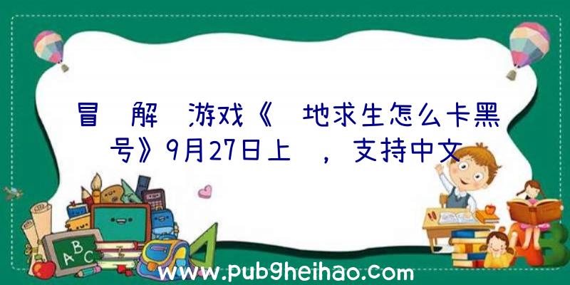 冒险解谜游戏《绝地求生怎么卡黑号》9月27日上线，支持中文