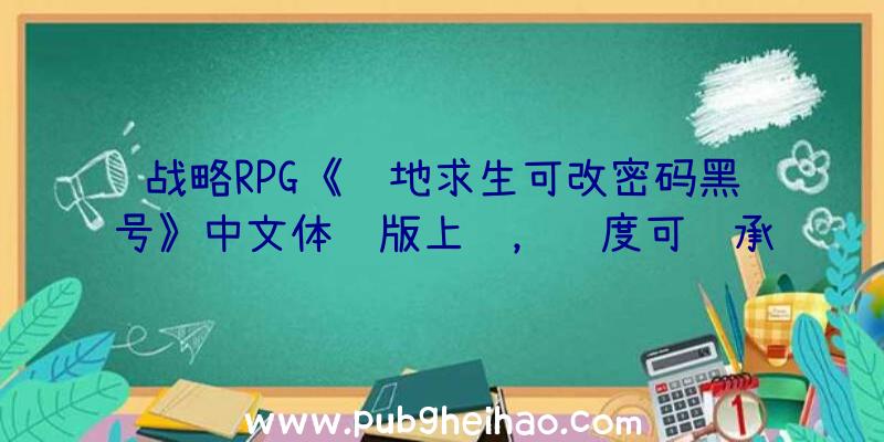 战略RPG《绝地求生可改密码黑号》中文体验版上线，进度可继承至正式版