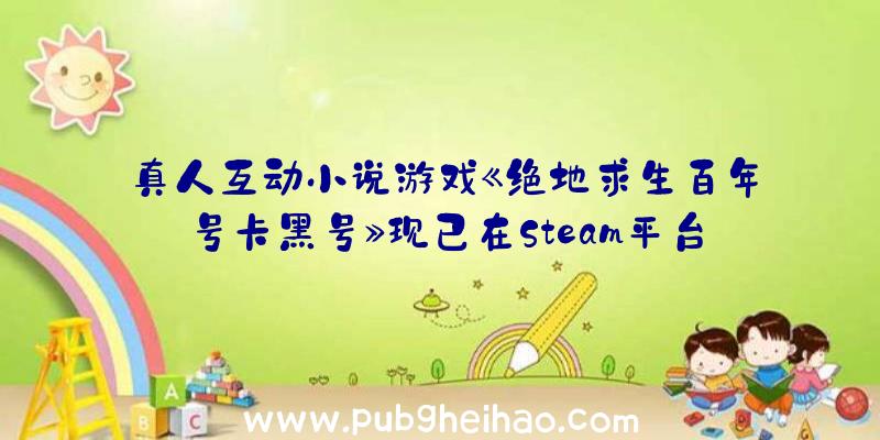 真人互动小说游戏《绝地求生百年号卡黑号》现已在Steam平台推出，支持中文